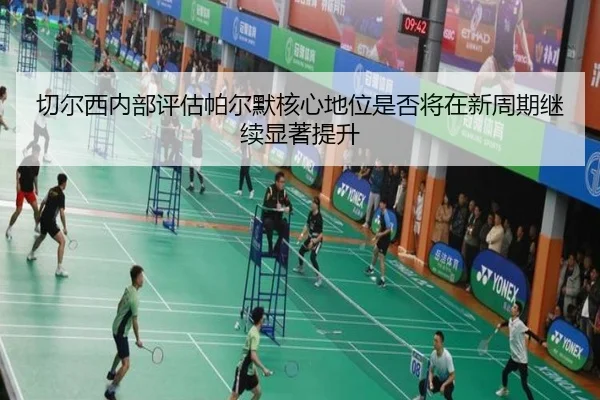 切尔西内部评估帕尔默核心地位是否将在新周期继续显著提升