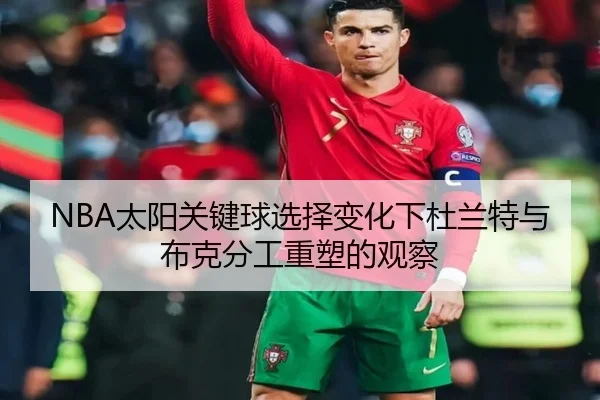 NBA太阳关键球选择变化下杜兰特与布克分工重塑的观察