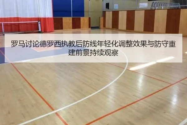 罗马讨论德罗西执教后防线年轻化调整效果与防守重建前景持续观察