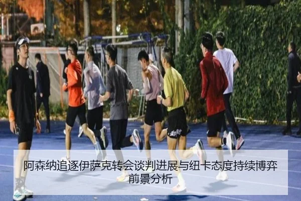 阿森纳追逐伊萨克转会谈判进展与纽卡态度持续博弈前景分析