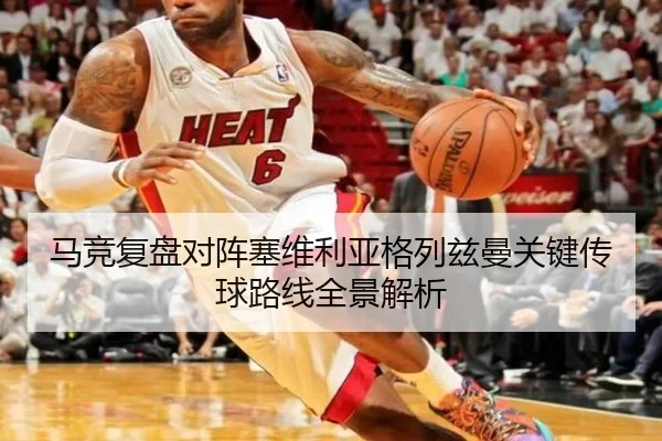 马竞复盘对阵塞维利亚格列兹曼关键传球路线全景解析