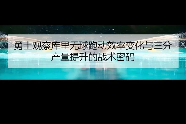 勇士观察库里无球跑动效率变化与三分产量提升的战术密码