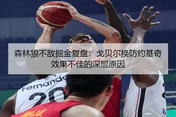 森林狼不敌掘金复盘：戈贝尔换防约基奇效果不佳的深层原因