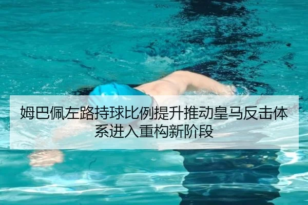 姆巴佩左路持球比例提升推动皇马反击体系进入重构新阶段