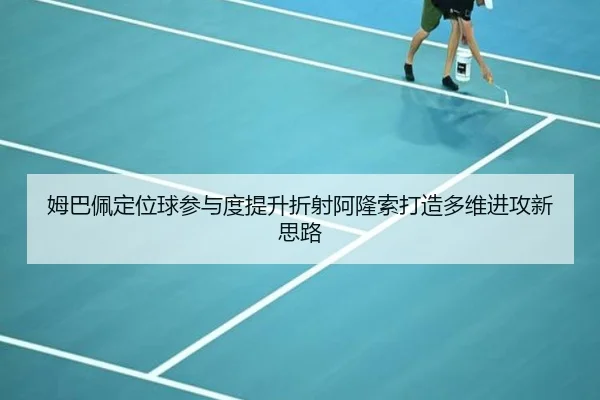 姆巴佩定位球参与度提升折射阿隆索打造多维进攻新思路